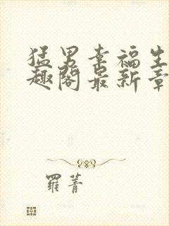 猛男幸福生活笔趣阁最新章节小说