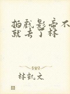 拍戏影帝不小心就去了林