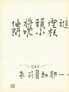 他将头埋进双腿间吮小核