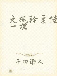 文枫干柔佳的第一次