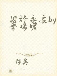 囚于永夜by麦香鸡呢