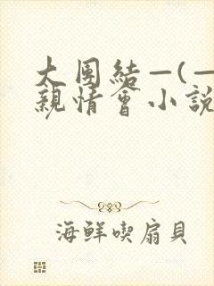 大团结—(—)亲情会小说