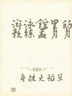 游泳馆里的两个教练孟月月