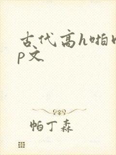 古代高h啪肉np文