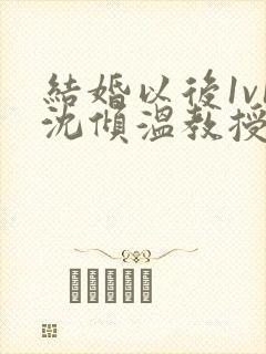 结婚以后1v1沈倾温教授的简介