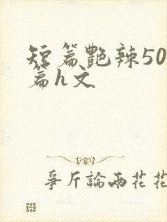 短篇艳辣500篇h文