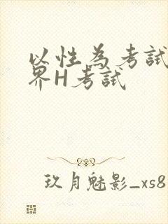 以性为考试的世界H考试