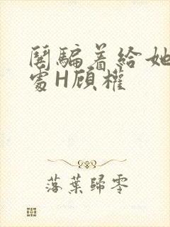 哄骗着给她破了处H顾权