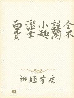 白洁小说全文免费笔趣阁不知所措