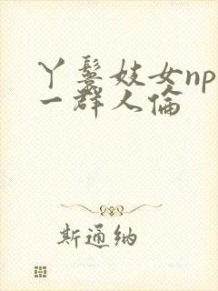 丫鬟妓女np被一群人伦