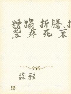 糟蹋 折腾 撕裂 疼 死 哀求