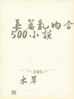 长篇乱肉合集乱500小说