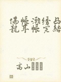 佛帐潮绣凸浮双龙耳帐完结了吗