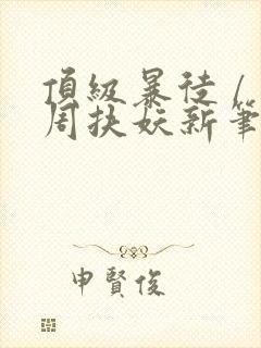 顶级暴徒 / 周扶妖新笔趣阁全文