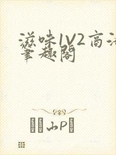 滋味1V2商洛笔趣阁
