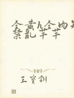 全黄h全肉短篇禁乱芊芊