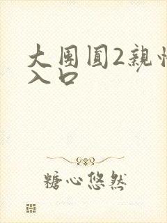 大团圆2亲情会入口