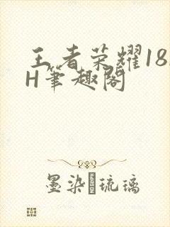 王者荣耀18rH笔趣阁
