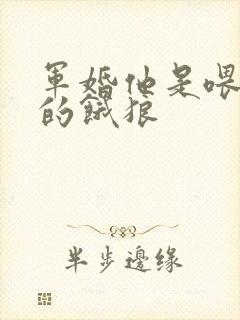 军婚他是喂不饱的饿狼