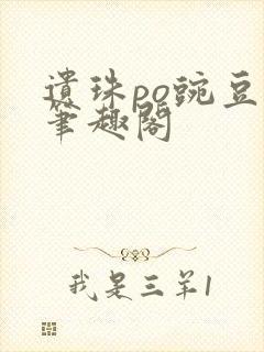 遗珠po豌豆荚笔趣阁