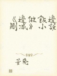 《边做饭边躁无删减》小说