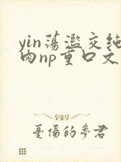 yin荡滥交纯肉np重口文