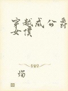 穿越成公爵家的女仆