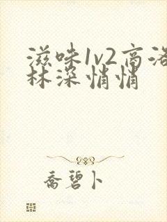 滋味1v2商洛林深悄悄