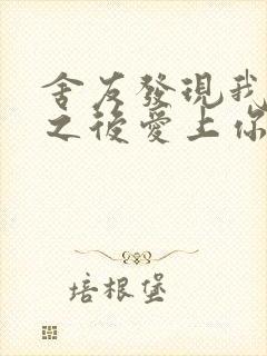 舍友发现我是双之后爱上你的字