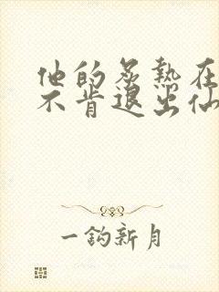 他的炙热在我那不肯退出仙侠