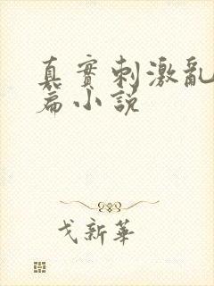 真实刺激乱13篇小说