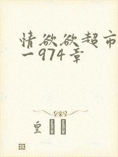 情欲欲超市之1一974章