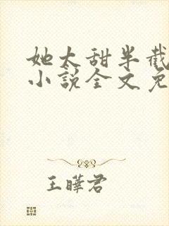 她太甜半截白菜小说全文免费阅读