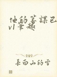 他的蓄谋已久1v1笔趣