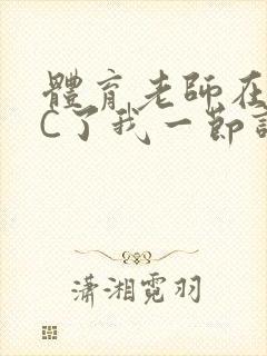 体育老师在单杠C了我一节课网