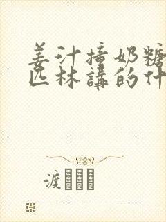 姜汁撞奶糖阿司匹林讲的什么