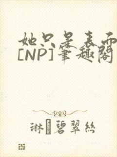 她只是表面清纯[NP]笔趣阁