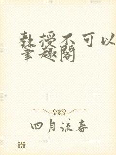 教授不可以by笔趣阁