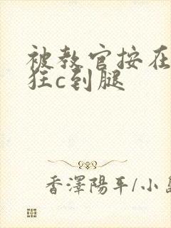 被教官按在寝室狂c到腿