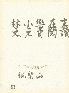 林小乐在末世全文免费阅读