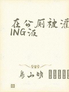 在公厕被灌满JING液