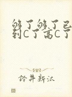 够了够了已经满到C了高C了