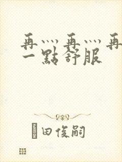 再灬再灬再灬深一点舒服