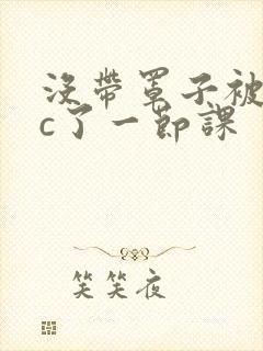 没带罩子被校霸c了一节课