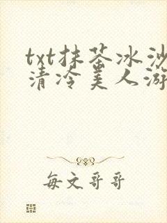 txt抹茶冰沙清冷美人游戏阅读