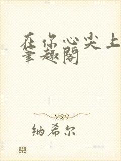 在你心尖上起舞笔趣阁