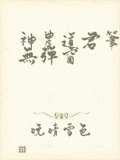 神农道君笔趣阁无弹窗