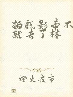 拍戏影帝不小心就去了林