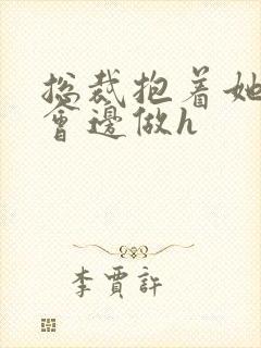 总裁抱着她边开会边做h