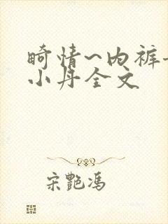 畸情~内裤奇缘小丹全文